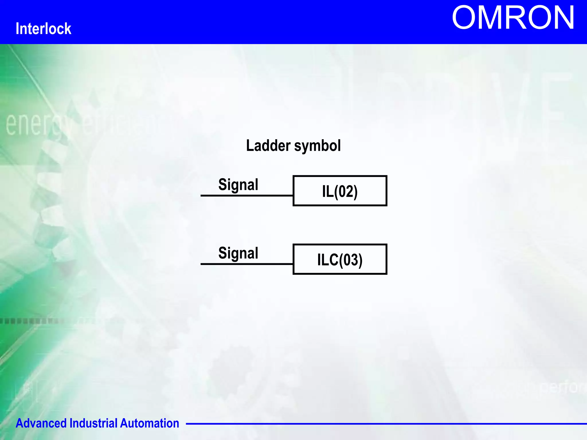Advanced Industrial Automation
OMRON
Interlock
IL(02)
Signal
Ladder symbol
ILC(03)
Signal
 