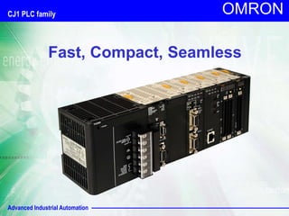 Advanced Industrial Automation
OMRON
Fast, Compact, Seamless
CJ1 PLC family
 