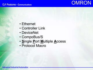 Advanced Industrial Automation
OMRON
• Ethernet
• Controller Link
• DeviceNet
• CompoBus/S
• Single Port Multiple Access
• Protocol Macro
CJ1 Features - Communications
 