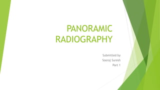 PANORAMIC
RADIOGRAPHY
Submitted by
Sooraj Suresh
Part 1
 