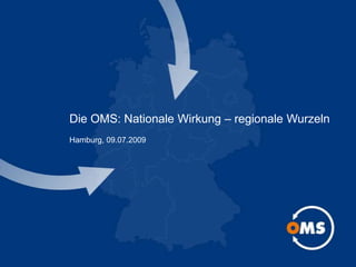 Die OMS: Nationale Wirkung – regionale WurzelnHamburg, 09.07.2009 