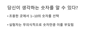 당신이 생각하는 숫자를 알 수 있다?
• 조용한 곳에서 1~10의 숫자를 선택
• 실험자는 무의식적으로 숫자만큼 이를 부딪힘
 