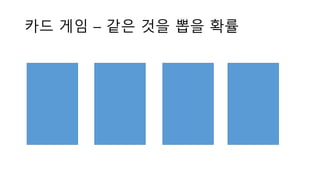 A A B B
카드 게임 – 같은 것을 뽑을 확률
 