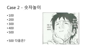 Case 2 - 숫자놀이
• 100
• 200
• 300
• 400
• 500
• 500 다음은?
 