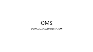 OMS
OUTAGE MANAGEMENT SYSTEM
 