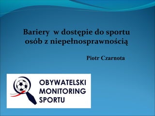 Bariery w dostępie do sportu
osób z niepełnosprawnością

                Piotr Czarnota
 