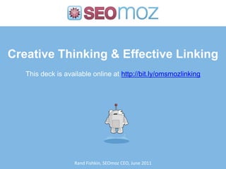 Creative Thinking & Effective Linking This deck is available online at http://bit.ly/omsmozlinking Rand Fishkin, SEOmoz CEO, June 2011 