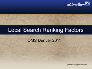 Local Search Ranking Factors OMS Denver 2011 @belasco / @seoverflow 