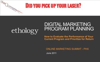 DIGITAL MARKETING PROGRAM PLANNING Online marketing summit - phx How to Evaluate the Performance of Your Current Program and Prioritize for Return June 2011 