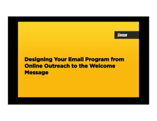 Designing Your Email Program from
Online Outreach to the Welcome
Message
 