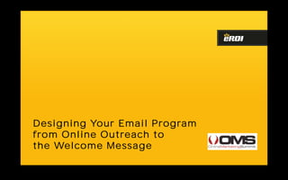 Designing Your Email Program
from Online Outreach to
the Welcome Message
 