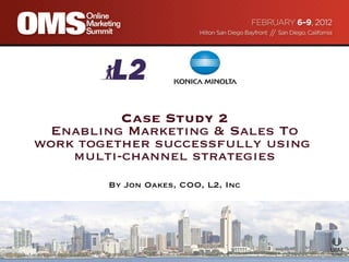 Case Study 2 Enabling Marketing & Sales To work together successfully using  multi-channel strategies By Jon Oakes, COO, L...