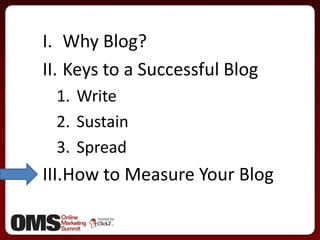 Why Blog?<br />Keys to a Successful Blog<br />Write<br />Sustain <br />Spread<br />How to Measure Your Blog<br />