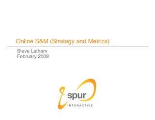 Online S&M (Strategy and Metrics)
Steve Latham
February 2009
 