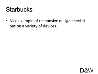 Starbucks
•  Nice example of responsive design check it 
   out on a variety of devices. 
 