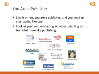 You Are a Publisher <ul><li>Like it or not, you are a publisher, and you need to start acting like one. </li></ul><ul><li>...