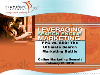 PPC vs. SEO: The Ultimate Search Marketing Battle Online Marketing Summit February 25, 2010 