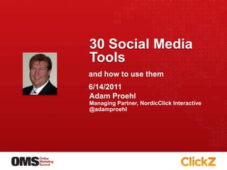 30 Social Media Tools Adam Proehl Managing Partner, NordicClick Interactive @adamproehl and how to use them 6/14/2011 