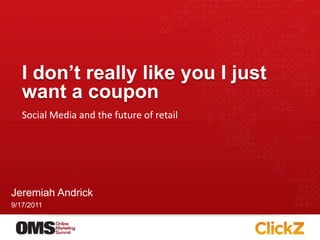 I don’t really like you I just
   want a coupon
   Social Media and the future of retail




Jeremiah Andrick
9/17/2011
 