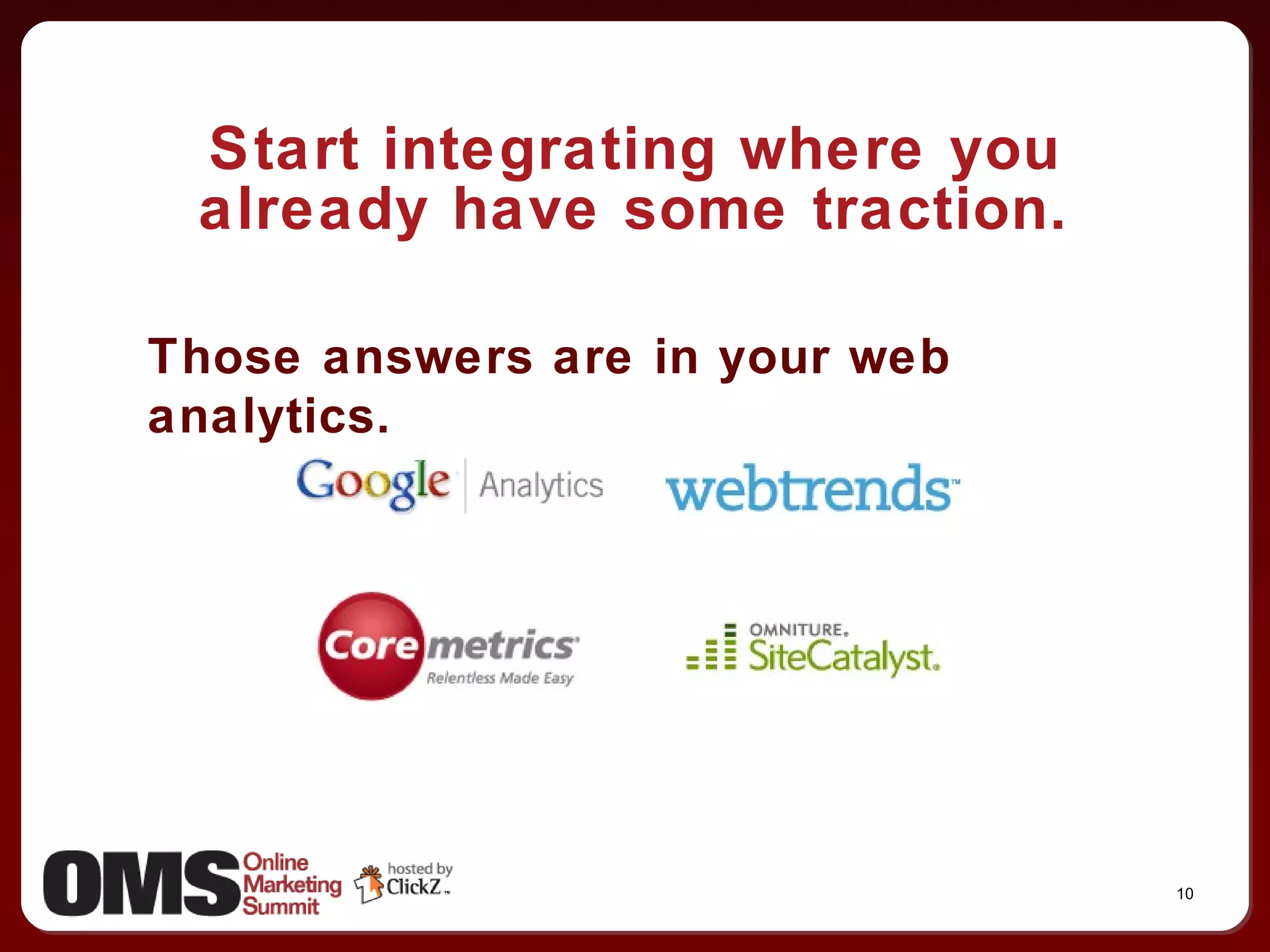 Start integrating where you already have some traction. Those answers are in your web analytics. 