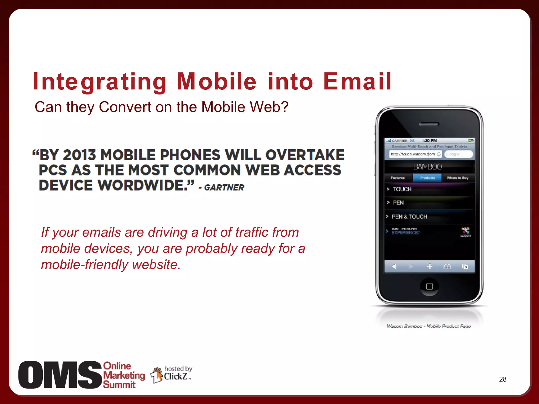 Integrating Mobile into Email Can they Convert on the Mobile Web? If your emails are driving a lot of traffic from mobile devices, you are probably ready for a mobile-friendly website. 
