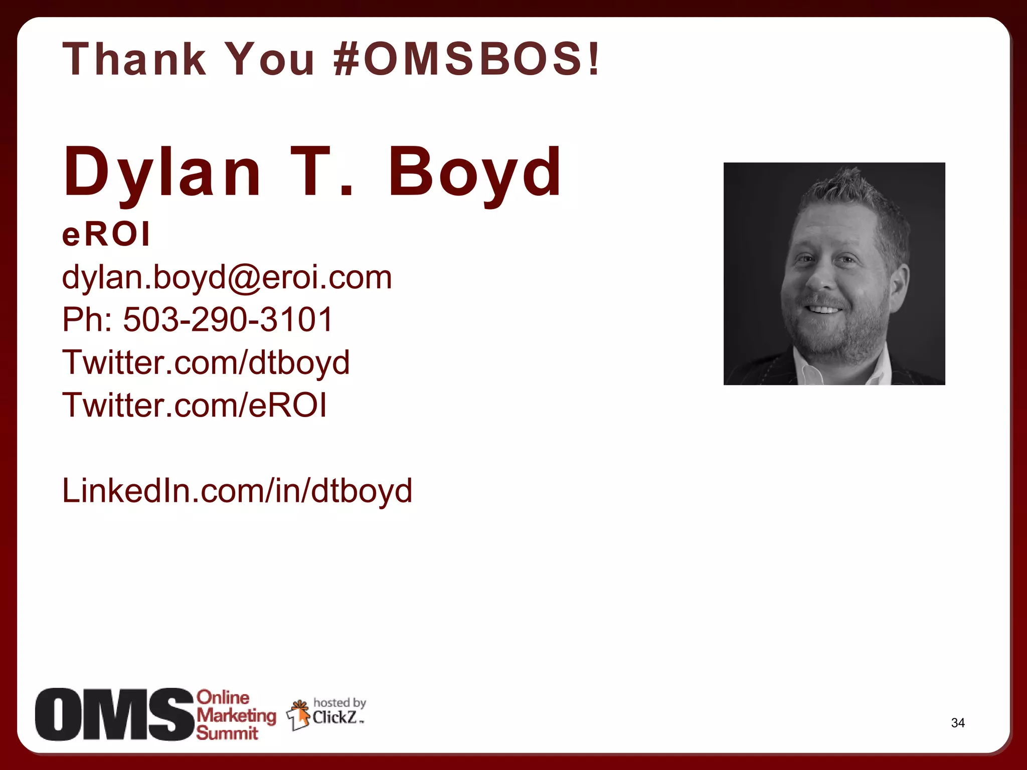 Dylan T. Boyd eROI [email_address] Ph: 503-290-3101 Twitter.com/dtboyd Twitter.com/eROI LinkedIn.com/in/dtboyd Thank You #OMSBOS! 