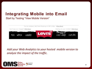 Integrating Mobile into Email Start by Testing “View Mobile Version” Add your Web Analytics to your hosted  mobile version to analyze the impact of the traffic. 