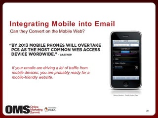 Integrating Mobile into Email Can they Convert on the Mobile Web? If your emails are driving a lot of traffic from mobile devices, you are probably ready for a mobile-friendly website. 