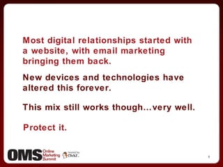 Most digital relationships started with a website, with email marketing bringing them back. New devices and technologies have altered this forever. This mix still works though…very well. Protect it. 