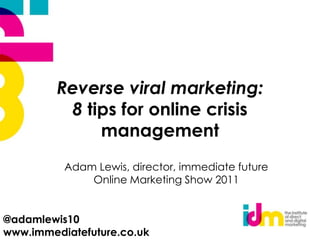 Reverse viral marketing:8 tips for online crisis management  Adam Lewis, director, immediate future Online Marketing Show 2011 @adamlewis10 www.immediatefuture.co.uk 