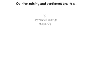 Opinion mining and sentiment analysis
By
P Y SHASHI KISHORE
M-tech(SE)
 