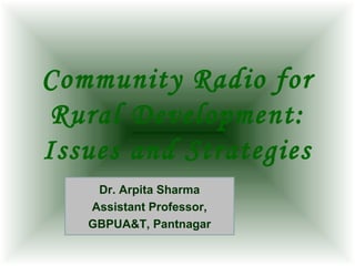 Community Radio for
Rural Development:
Issues and Strategies
Dr. Arpita Sharma
Assistant Professor,
GBPUA&T, Pantnagar
 