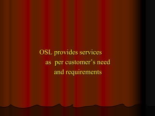 OSL provides services
as per customer’s need
and requirements

 