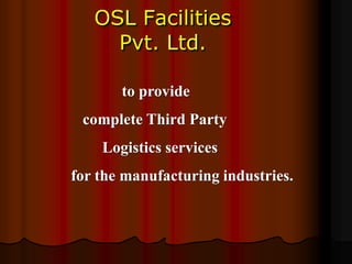 OSL Facilities
Pvt. Ltd.
to provide
complete Third Party
Logistics services
for the manufacturing industries.

 