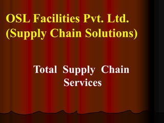OSL Facilities Pvt. Ltd.
(Supply Chain Solutions)
Total Supply Chain
Services

 