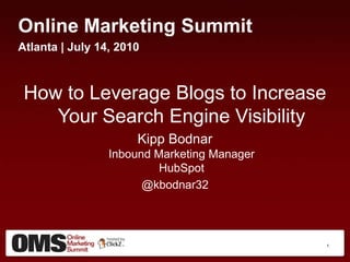 Online Marketing Summit Atlanta | July 14, 2010 How to Leverage Blogs to Increase Your Search Engine Visibility Kipp BodnarInbound Marketing ManagerHubSpot @kbodnar32 1 