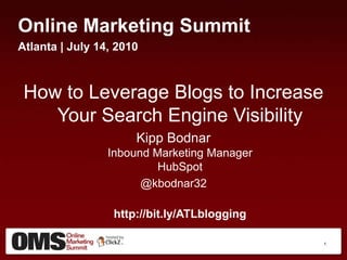 Online Marketing Summit Atlanta | July 14, 2010 How to Leverage Blogs to Increase Your Search Engine Visibility Kipp BodnarInbound Marketing ManagerHubSpot @kbodnar32 http://bit.ly/ATLblogging 1 