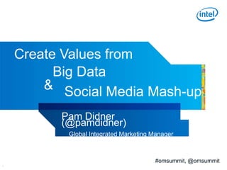 Create Values from
          Big Data
        & Social Media Mash-up

          Pam Didner
          (@pamdidner)
           Global Integrated Marketing Manager



                                       #omsummit, @omsummit
1
 