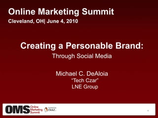 Online Marketing Summit Cleveland, OH| June 4, 2010 Creating a Personable Brand: Through Social Media Michael C. DeAloia“Tech Czar”LNE Group 1 