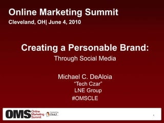 Online Marketing Summit Cleveland, OH| June 4, 2010 Creating a Personable Brand: Through Social Media Michael C. DeAloia“Tech Czar”LNE Group #OMSCLE 1 