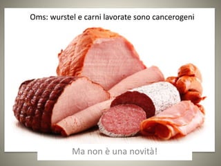Oms: wurstel e carni lavorate sono cancerogeni
Ma non è una novità!
 