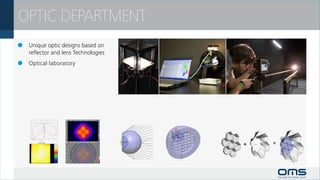 OPTIC DEPARTMENT
		 Unique optic designs based on
 	 reflector and lens Technologies
		 Optical laboratory




                                     +   =
 