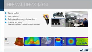 THERMAL DEPARTMENT
		 Passive cooling
		 Active cooling
		 Elektroaerodynamik cooling solutions
		 Thermal test center
 	 (new testing facility for Air handling luminiares)
 