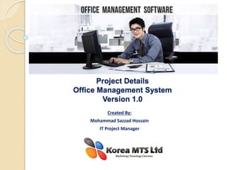 Project Details
Office Management System
Version 1.0
Created By:
Mohammad Sazzad Hossain
IT Project Manager
 