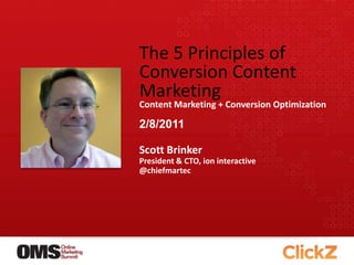 The 5 Principles of Conversion Content Marketing Content Marketing + Conversion Optimization Scott Brinker President & CTO, ion interactive @chiefmartec 2/8/2011 