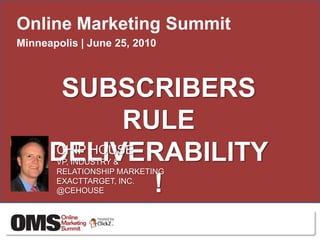 Online Marketing Summit Minneapolis | June 25, 2010 SUBSCRIBERS RULE DELIVERABILITY! CHIP HOUSE VP, INDUSTRY & RELATIONSHIP MARKETING EXACTTARGET, INC. @CEHOUSE 