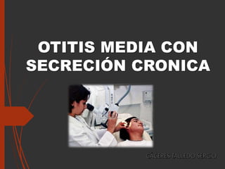 OTITIS MEDIA CON
SECRECIÓN CRONICA
 