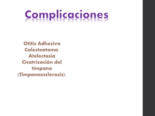 Otitis Adhesiva
Colesteatoma.
Atelectasia
Cicatrización del
tímpano
(Timpanoesclerosis).
 