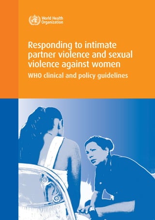 For more information, please contact:
Department of Reproductive Health and Research
World Health Organization
Avenue Appia 20, CH-1211 Geneva 27, Switzerland
Fax: +41 22 791 4171
E-mail: reproductivehealth@who.int
www.who.int/reproductivehealth
Responding to intimate
partner violence and sexual
violence against women
WHO clinical and policy guidelines
ISBN 978 92 4 154859 5
 