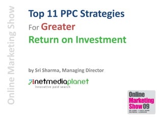 Top 11 PPC Strategies  For Greater Return on Investment Online Marketing Show by Sri Sharma, Managing Director 